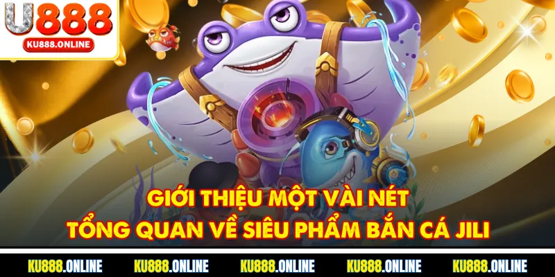 Giới thiệu một vài nét tổng quan về siêu phẩm bắn cá jili
