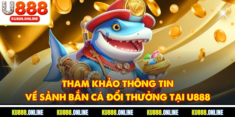 Tham khảo thông tin về sảnh bắn cá đổi thưởng tại U888