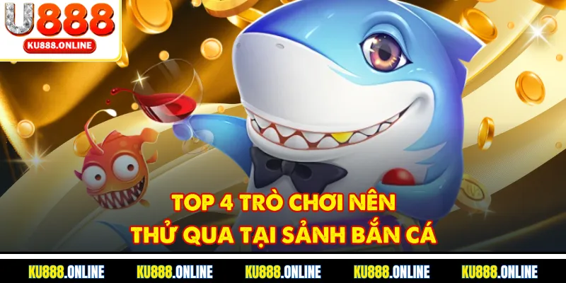 Top 4 trò chơi nên thử qua tại sảnh bắn cá